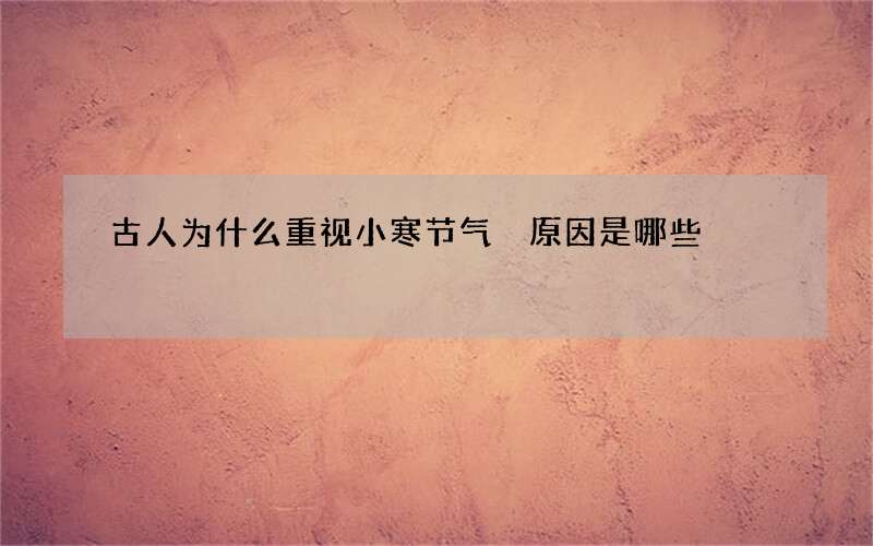 古人为什么重视小寒节气 原因是哪些